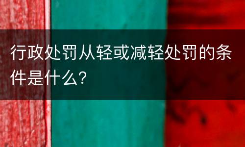 行政处罚从轻或减轻处罚的条件是什么？