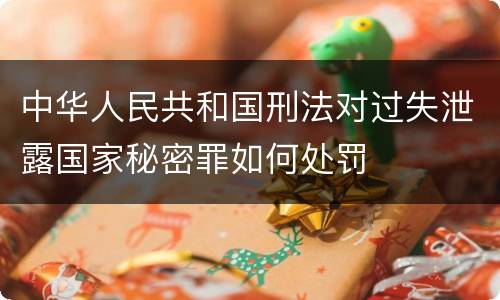 中华人民共和国刑法对过失泄露国家秘密罪如何处罚