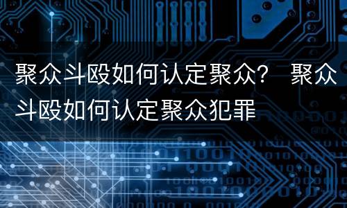 聚众斗殴如何认定聚众？ 聚众斗殴如何认定聚众犯罪