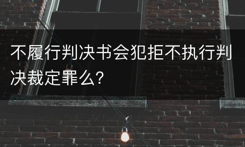 不履行判决书会犯拒不执行判决裁定罪么？