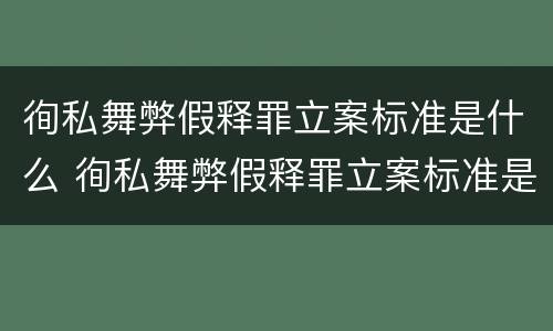 徇私舞弊假释罪立案标准是什么 徇私舞弊假释罪立案标准是什么样的
