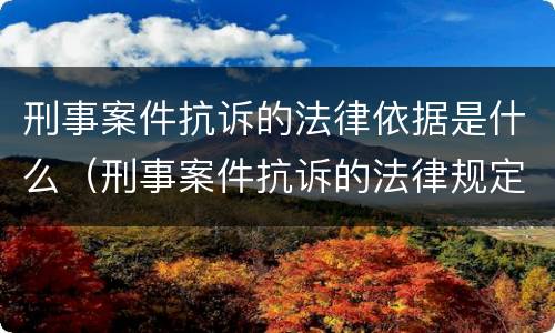 刑事案件抗诉的法律依据是什么（刑事案件抗诉的法律规定）