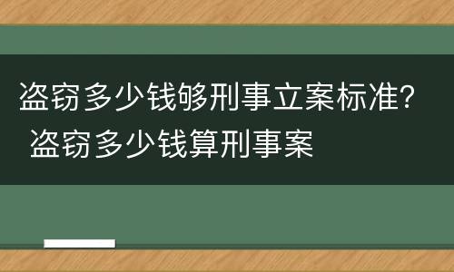 盗窃多少钱够刑事立案标准？ 盗窃多少钱算刑事案
