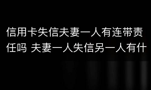 信用卡失信夫妻一人有连带责任吗 夫妻一人失信另一人有什么影响