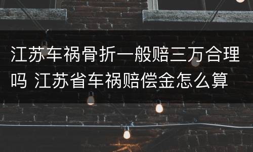江苏车祸骨折一般赔三万合理吗 江苏省车祸赔偿金怎么算
