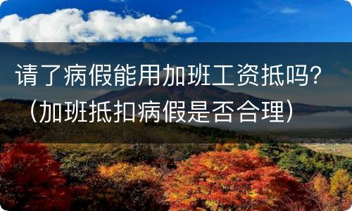 请了病假能用加班工资抵吗？（加班抵扣病假是否合理）