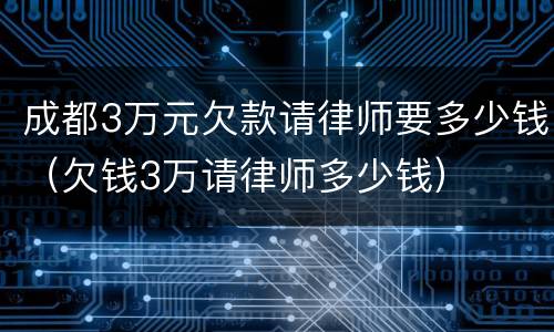 成都3万元欠款请律师要多少钱（欠钱3万请律师多少钱）
