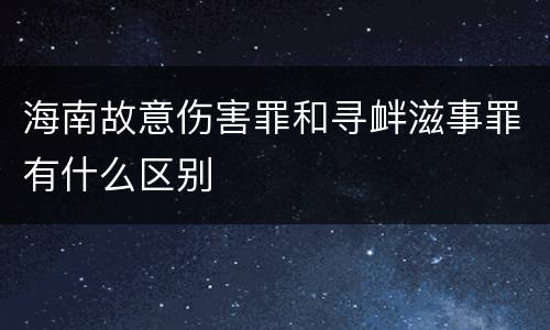 海南故意伤害罪和寻衅滋事罪有什么区别