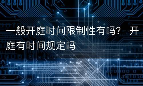 一般开庭时间限制性有吗？ 开庭有时间规定吗