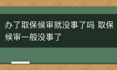 办了取保候审就没事了吗 取保候审一般没事了