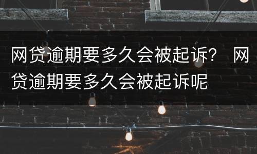 网贷逾期要多久会被起诉？ 网贷逾期要多久会被起诉呢