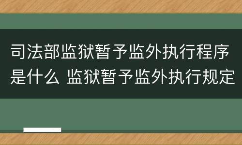 司法部监狱暂予监外执行程序是什么 监狱暂予监外执行规定