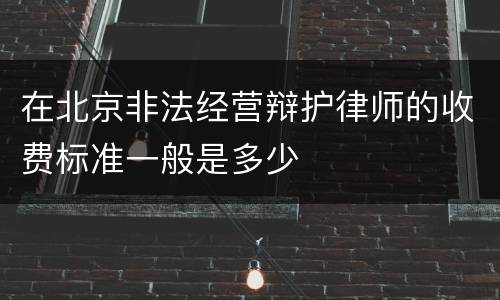 在北京非法经营辩护律师的收费标准一般是多少