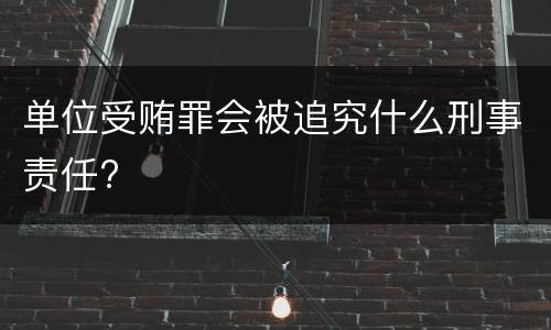 单位受贿罪会被追究什么刑事责任?