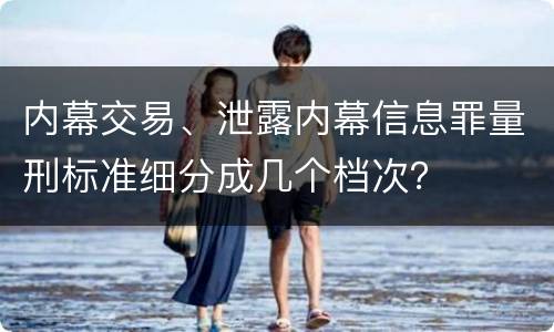 内幕交易、泄露内幕信息罪量刑标准细分成几个档次？
