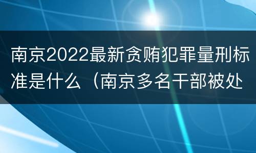 南京2022最新贪贿犯罪量刑标准是什么（南京多名干部被处分）