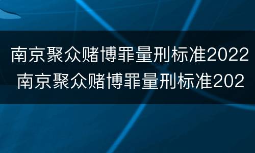 南京聚众赌博罪量刑标准2022 南京聚众赌博罪量刑标准2022级