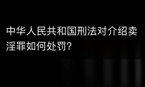 中华人民共和国刑法对介绍卖淫罪如何处罚？
