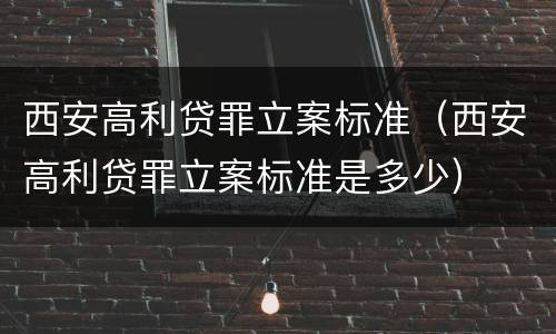 西安高利贷罪立案标准（西安高利贷罪立案标准是多少）