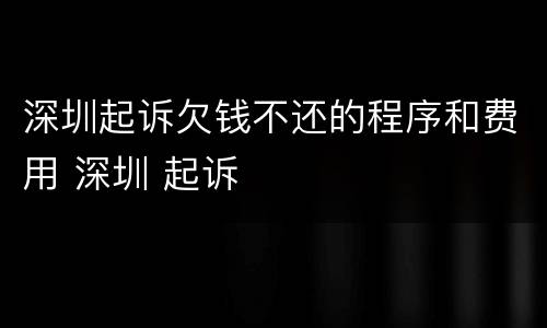 深圳起诉欠钱不还的程序和费用 深圳 起诉