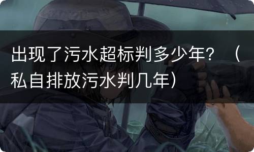 出现了污水超标判多少年？（私自排放污水判几年）