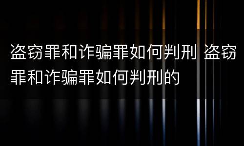 盗窃罪和诈骗罪如何判刑 盗窃罪和诈骗罪如何判刑的