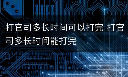 打官司多长时间可以打完 打官司多长时间能打完