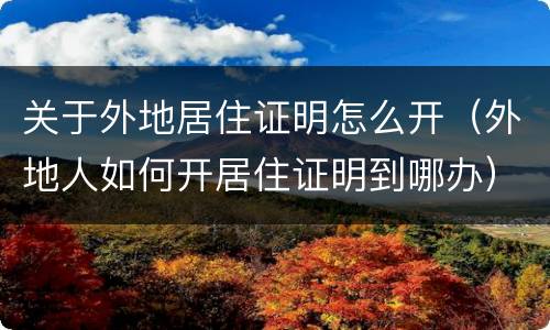 关于外地居住证明怎么开（外地人如何开居住证明到哪办）