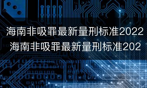 海南非吸罪最新量刑标准2022 海南非吸罪最新量刑标准2022公布