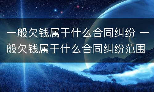 一般欠钱属于什么合同纠纷 一般欠钱属于什么合同纠纷范围