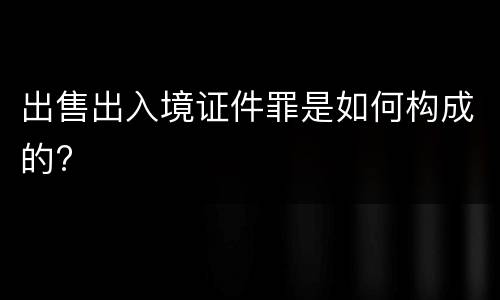 出售出入境证件罪是如何构成的?