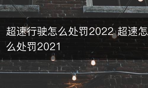 超速行驶怎么处罚2022 超速怎么处罚2021