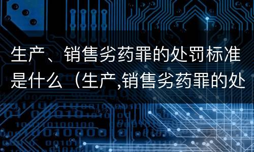 生产、销售劣药罪的处罚标准是什么（生产,销售劣药罪的处罚标准是什么意思）