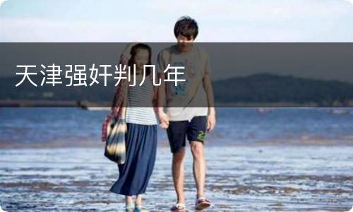 天津强奸判几年