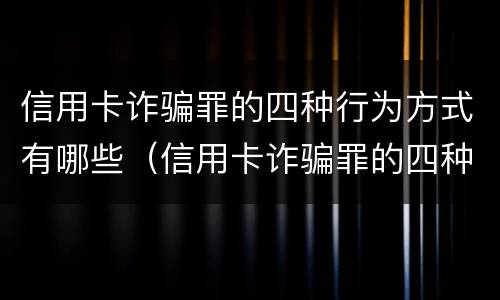 信用卡诈骗罪的四种行为方式有哪些（信用卡诈骗罪的四种行为方式有哪些呢）
