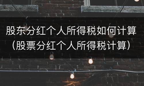 股东分红个人所得税如何计算（股票分红个人所得税计算）