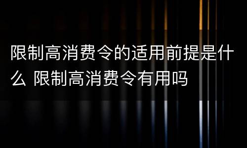 限制高消费令的适用前提是什么 限制高消费令有用吗