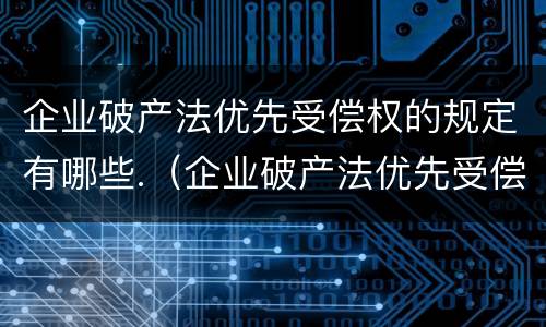 企业破产法优先受偿权的规定有哪些.（企业破产法优先受偿权的规定有哪些）