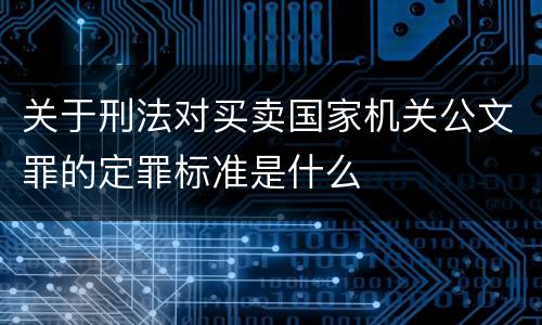 关于刑法对买卖国家机关公文罪的定罪标准是什么
