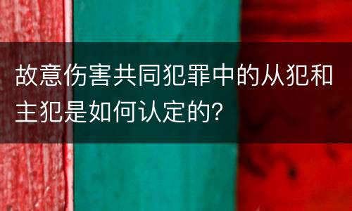 故意伤害共同犯罪中的从犯和主犯是如何认定的？
