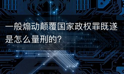 一般煽动颠覆国家政权罪既遂是怎么量刑的?