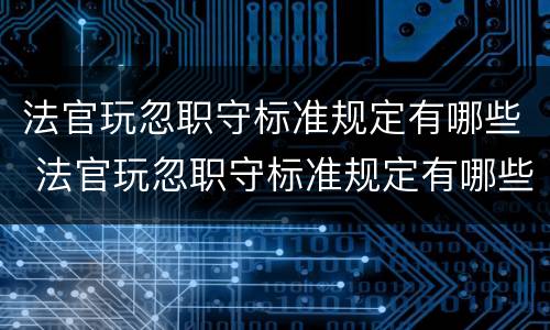 法官玩忽职守标准规定有哪些 法官玩忽职守标准规定有哪些问题