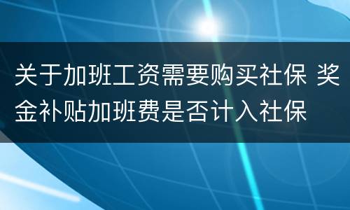 关于加班工资需要购买社保 奖金补贴加班费是否计入社保