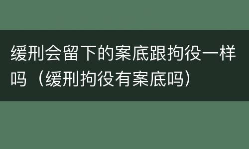 缓刑会留下的案底跟拘役一样吗（缓刑拘役有案底吗）