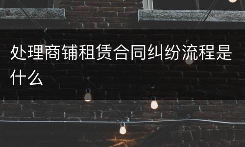 处理商铺租赁合同纠纷流程是什么