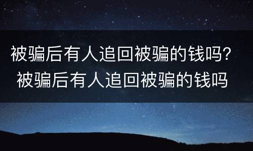 被骗后有人追回被骗的钱吗？ 被骗后有人追回被骗的钱吗