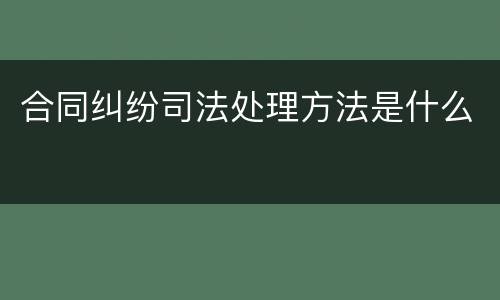 合同纠纷司法处理方法是什么