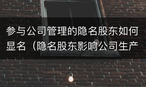 参与公司管理的隐名股东如何显名（隐名股东影响公司生产经营怎么办）
