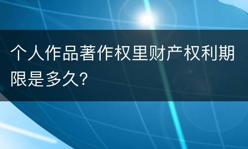 个人作品著作权里财产权利期限是多久？