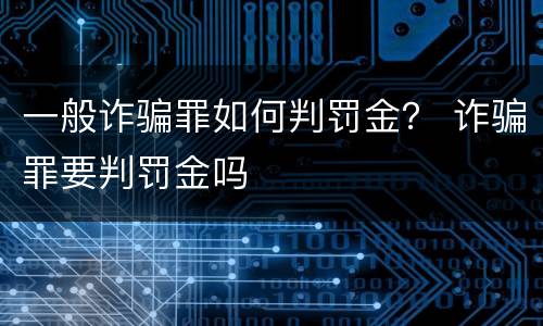 一般诈骗罪如何判罚金？ 诈骗罪要判罚金吗
